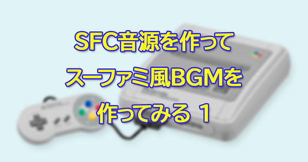 SFC音源を作ってスーファミ風BGMを作ってみる1