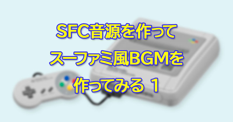 SFC音源を作ってスーファミ風BGMを作ってみる1