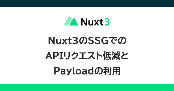 Nuxt3のSSGでのAPIリクエスト低減とPayloadの利用